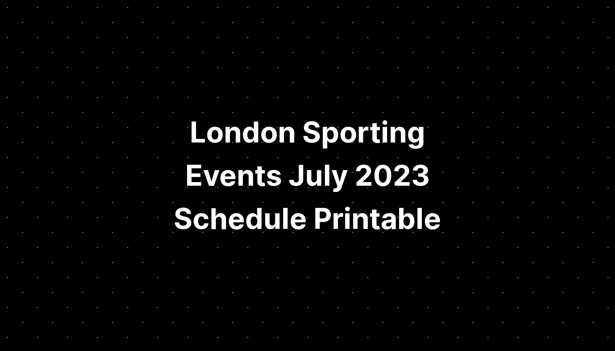 London Sporting Events July 2023 Schedule Printable PELAJARAN